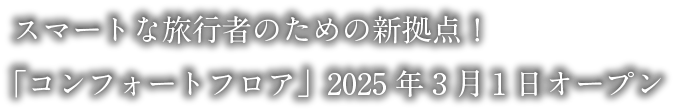 スマートな旅行者のための新拠点！「コンフォートフロア」2025年3月1日オープン